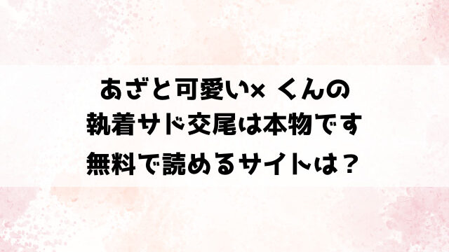 あざと可愛い×くんの執着サド交尾は本物ですhitomi,rawで読める？違法サイト以外で安全に見る方法も紹介！